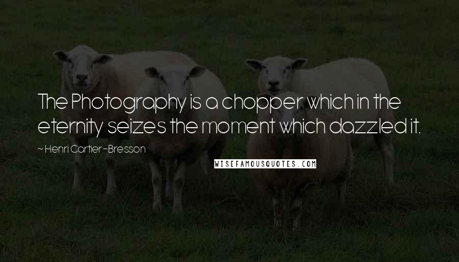 Henri Cartier-Bresson quotes: The Photography is a chopper which in the eternity seizes the moment which dazzled it.