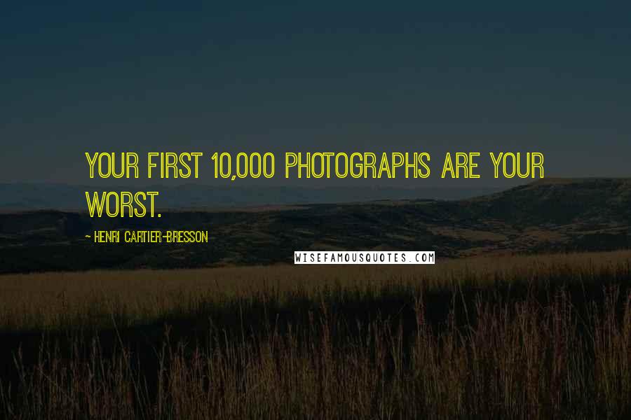 Henri Cartier-Bresson quotes: Your first 10,000 photographs are your worst.