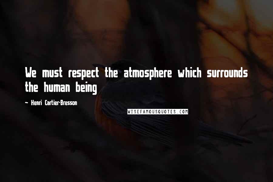 Henri Cartier-Bresson quotes: We must respect the atmosphere which surrounds the human being