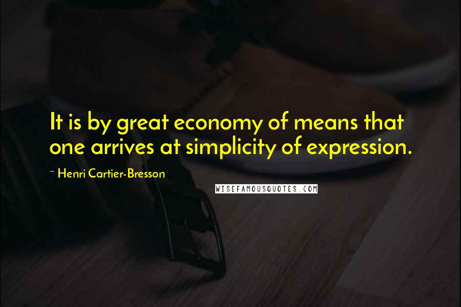 Henri Cartier-Bresson quotes: It is by great economy of means that one arrives at simplicity of expression.
