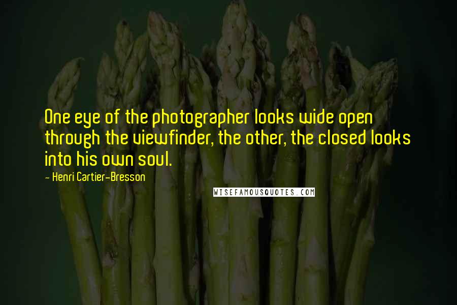 Henri Cartier-Bresson quotes: One eye of the photographer looks wide open through the viewfinder, the other, the closed looks into his own soul. Henri Cartier-Bresson quotes: One eye of the photographer looks wide open through the viewfinder, the other, the closed looks into his own soul.