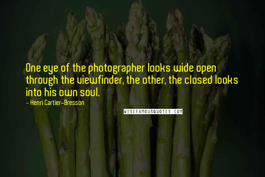 Henri Cartier-Bresson quotes: One eye of the photographer looks wide open through the viewfinder, the other, the closed looks into his own soul.