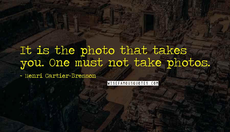 Henri Cartier-Bresson quotes: It is the photo that takes you. One must not take photos.