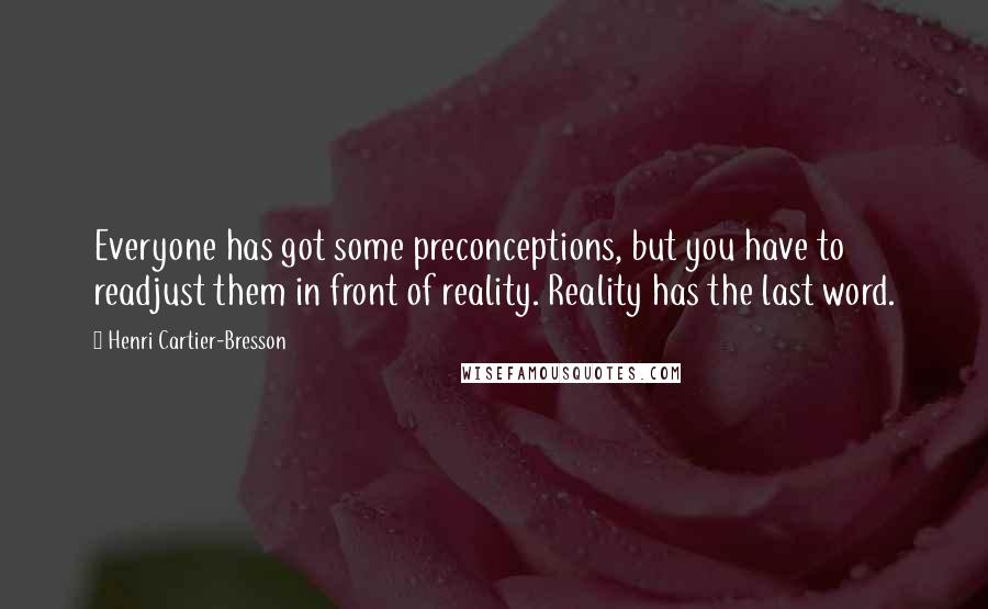Henri Cartier-Bresson quotes: Everyone has got some preconceptions, but you have to readjust them in front of reality. Reality has the last word.