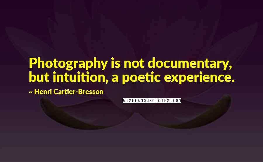 Henri Cartier-Bresson quotes: Photography is not documentary, but intuition, a poetic experience.