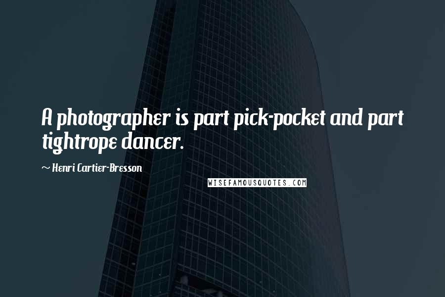 Henri Cartier-Bresson quotes: A photographer is part pick-pocket and part tightrope dancer.