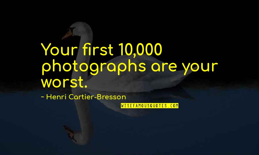 Henri Cartier Quotes By Henri Cartier-Bresson: Your first 10,000 photographs are your worst.