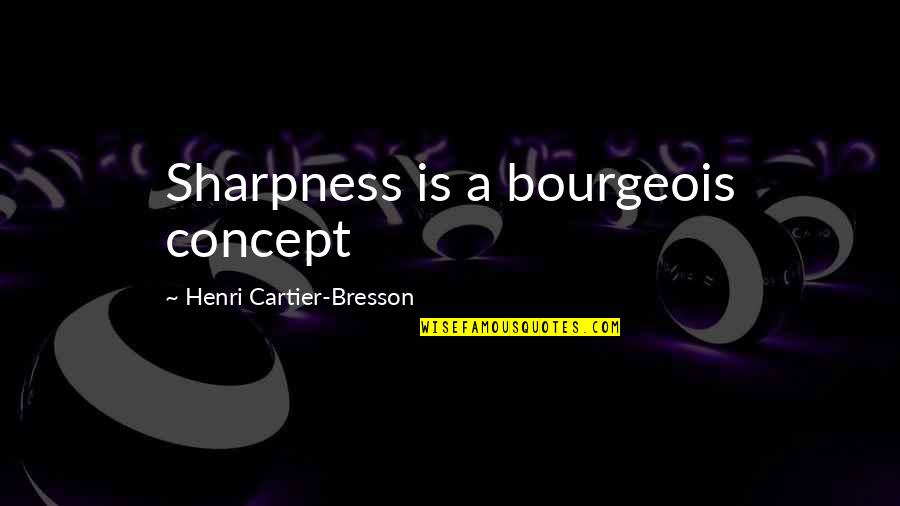 Henri Cartier Quotes By Henri Cartier-Bresson: Sharpness is a bourgeois concept