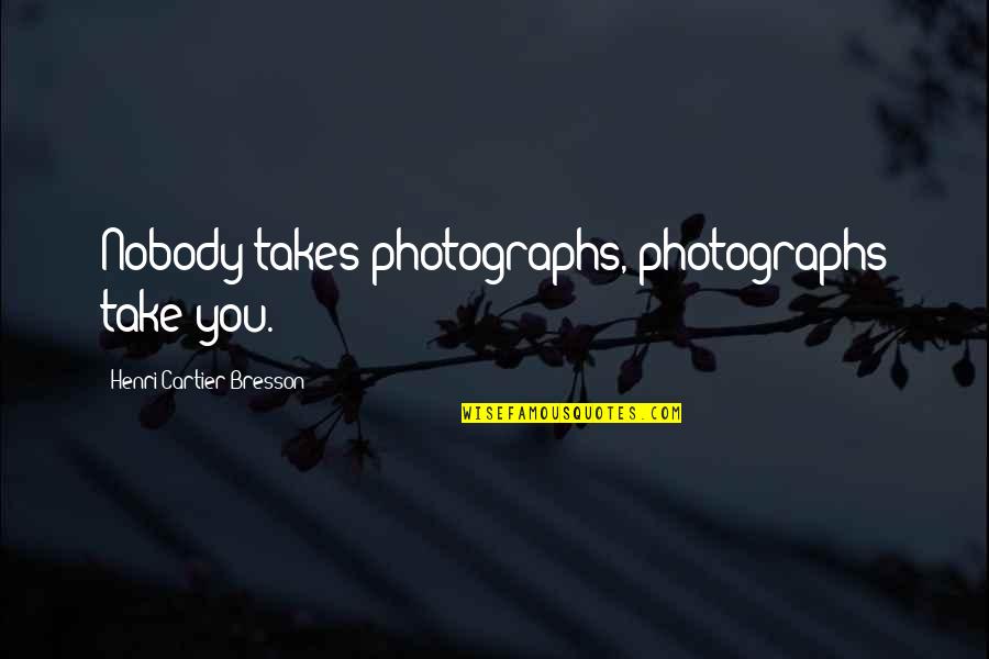 Henri Cartier Quotes By Henri Cartier-Bresson: Nobody takes photographs, photographs take you.