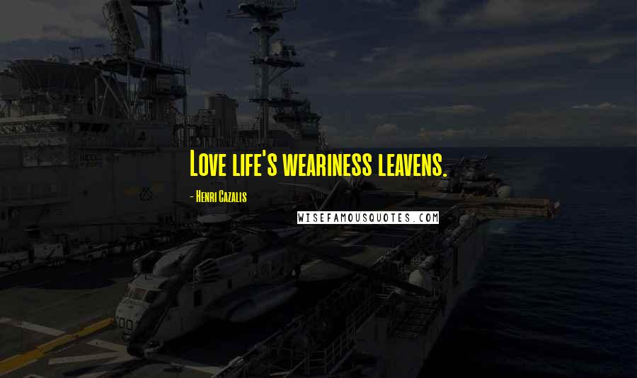 Henri Cazalis quotes: Love life's weariness leavens.