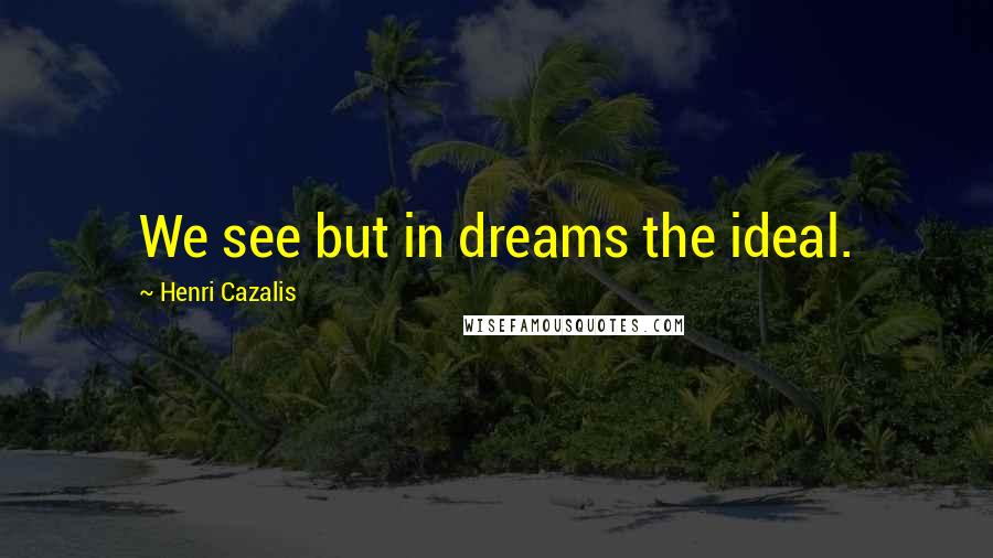 Henri Cazalis quotes: We see but in dreams the ideal.