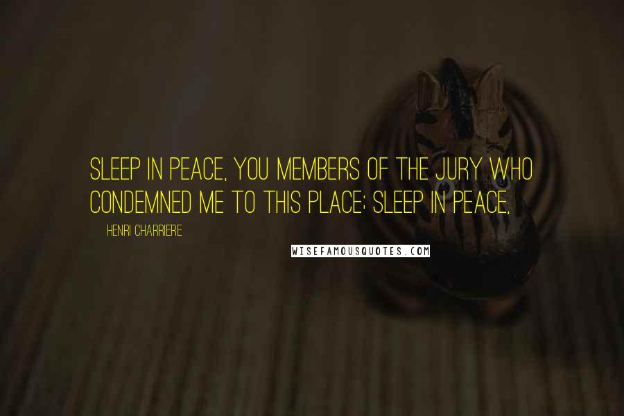 Henri Charriere quotes: Sleep in peace, you members of the jury who condemned me to this place; sleep in peace,