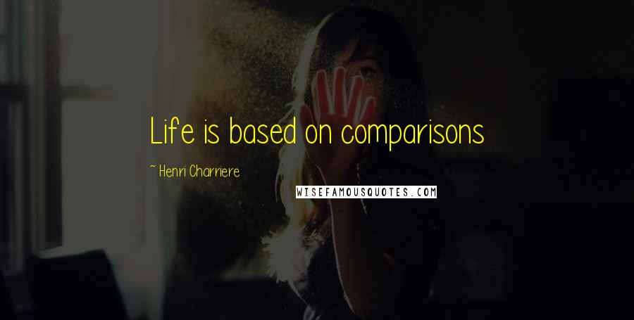 Henri Charriere quotes: Life is based on comparisons