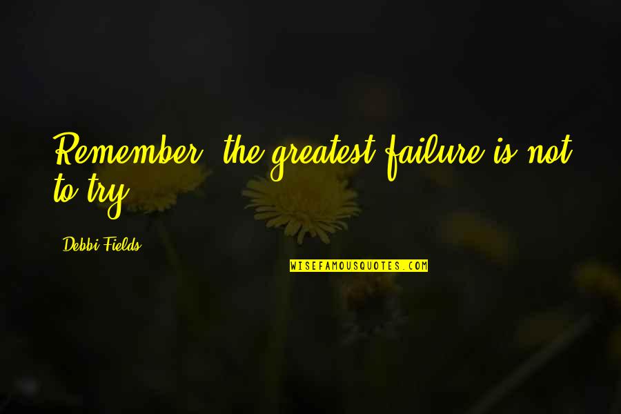 Henri Coanda Quotes By Debbi Fields: Remember, the greatest failure is not to try.