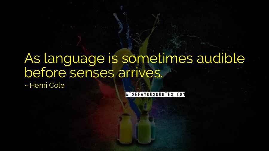 Henri Cole quotes: As language is sometimes audible before senses arrives.