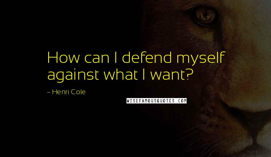 Henri Cole quotes: How can I defend myself against what I want?