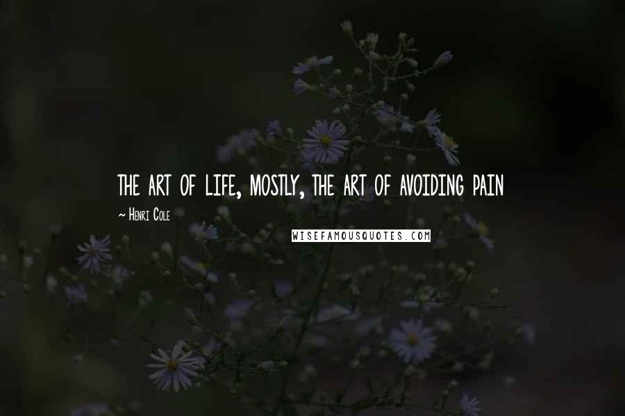 Henri Cole quotes: the art of life, mostly, the art of avoiding pain