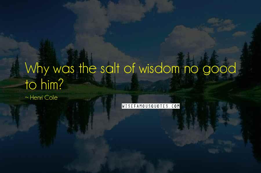 Henri Cole quotes: Why was the salt of wisdom no good to him?