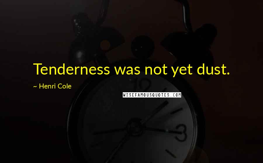 Henri Cole quotes: Tenderness was not yet dust.