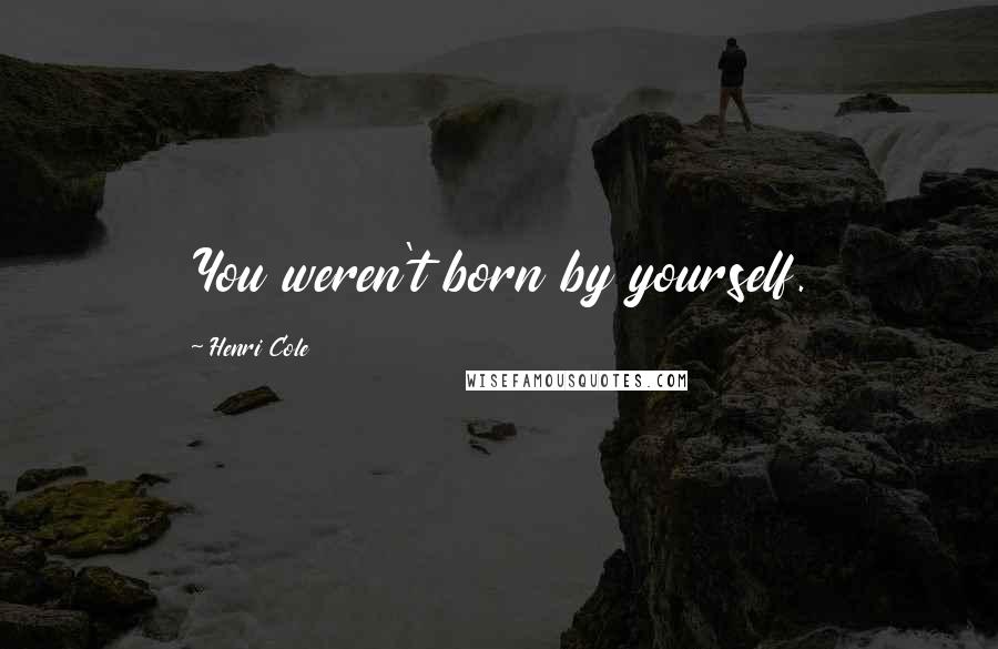 Henri Cole quotes: You weren't born by yourself.