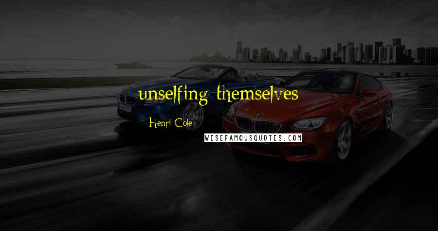 Henri Cole quotes: unselfing themselves