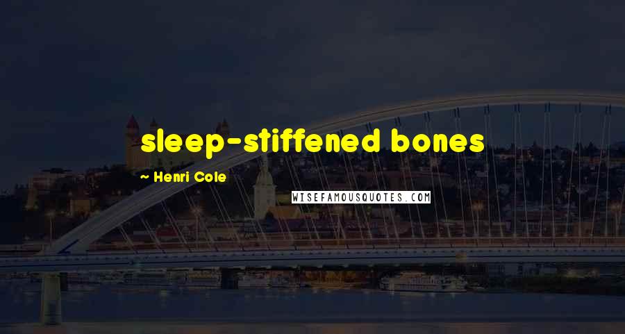 Henri Cole quotes: sleep-stiffened bones