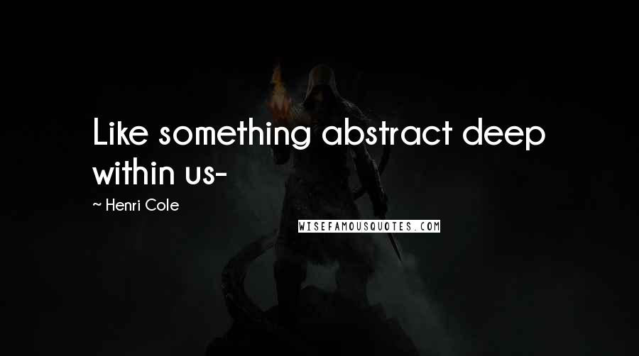 Henri Cole quotes: Like something abstract deep within us-