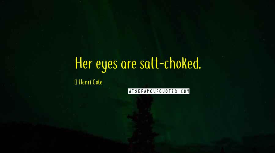 Henri Cole quotes: Her eyes are salt-choked.
