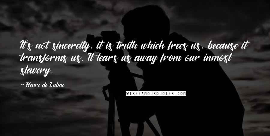 Henri De Lubac quotes: It's not sincereity, it is truth which frees us, because it transforms us. It tears us away from our inmost slavery.