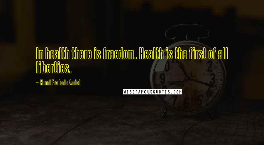 Henri Frederic Amiel quotes: In health there is freedom. Health is the first of all liberties. Henri Frederic Amiel quotes: In health there is freedom. Health is the first of all liberties.
