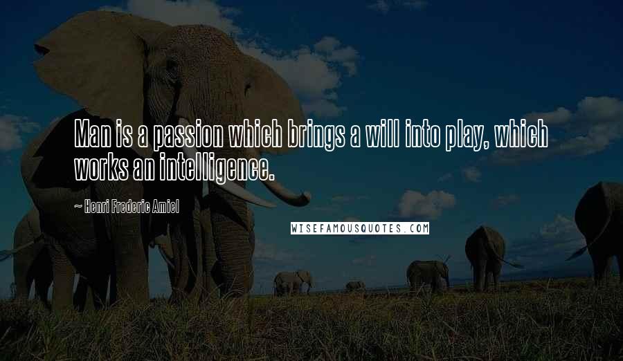 Henri Frederic Amiel quotes: Man is a passion which brings a will into play, which works an intelligence.