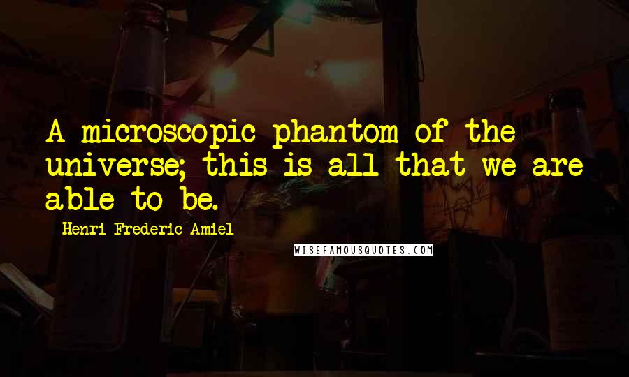Henri Frederic Amiel quotes: A microscopic phantom of the universe; this is all that we are able to be. Henri Frederic Amiel quotes: A microscopic phantom of the universe; this is all that we are able to be.