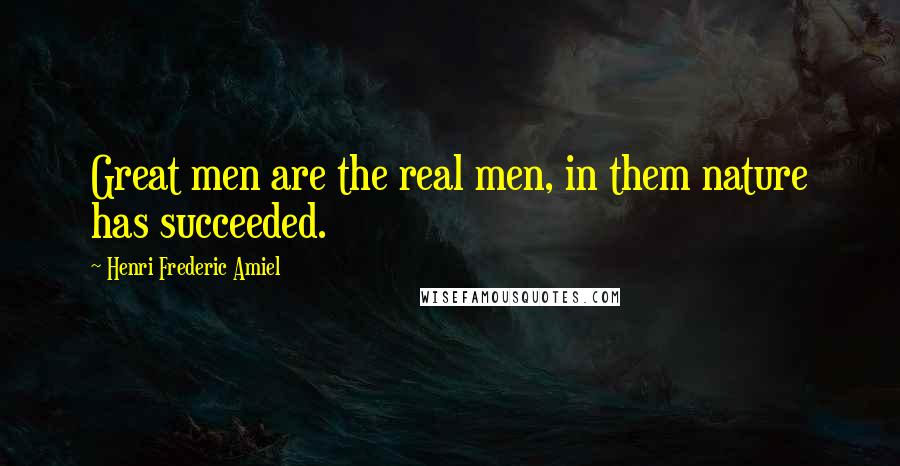 Henri Frederic Amiel quotes: Great men are the real men, in them nature has succeeded.