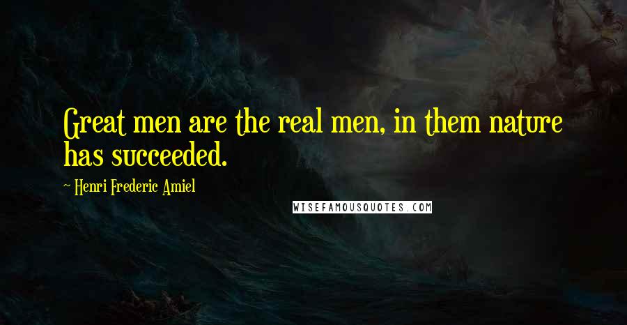 Henri Frederic Amiel quotes: Great men are the real men, in them nature has succeeded. Henri Frederic Amiel quotes: Great men are the real men, in them nature has succeeded.
