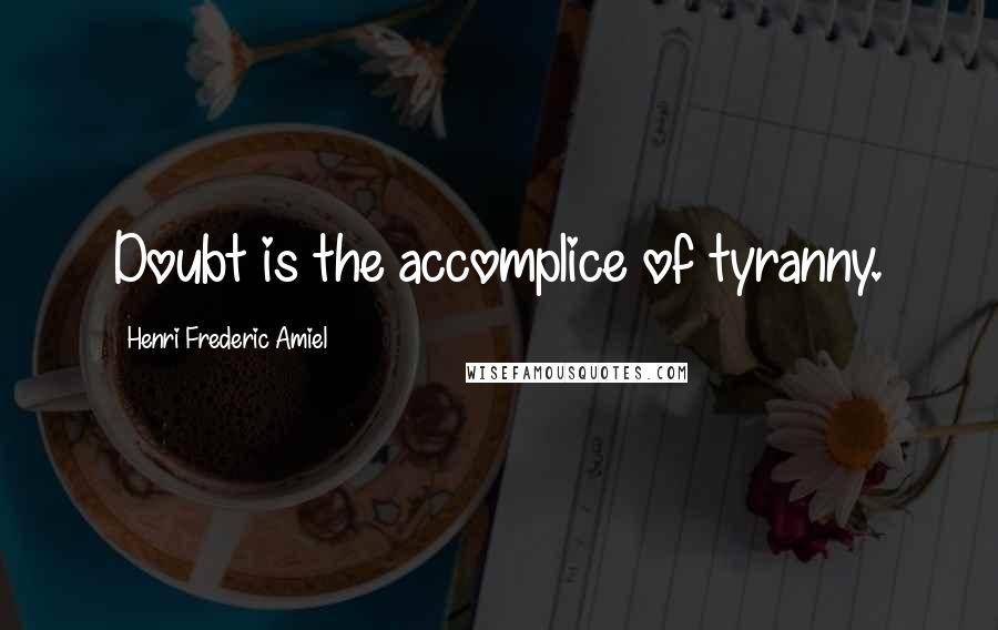 Henri Frederic Amiel quotes: Doubt is the accomplice of tyranny.