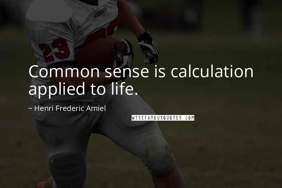 Henri Frederic Amiel quotes: Common sense is calculation applied to life.