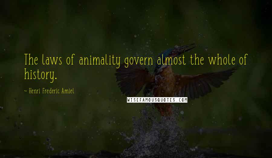 Henri Frederic Amiel quotes: The laws of animality govern almost the whole of history.