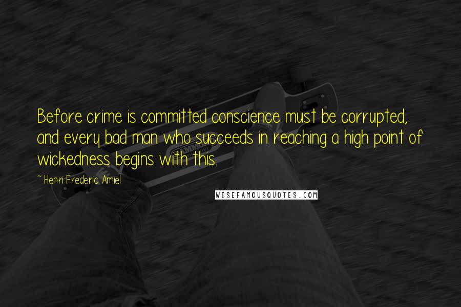 Henri Frederic Amiel quotes: Before crime is committed conscience must be corrupted, and every bad man who succeeds in reaching a high point of wickedness begins with this.