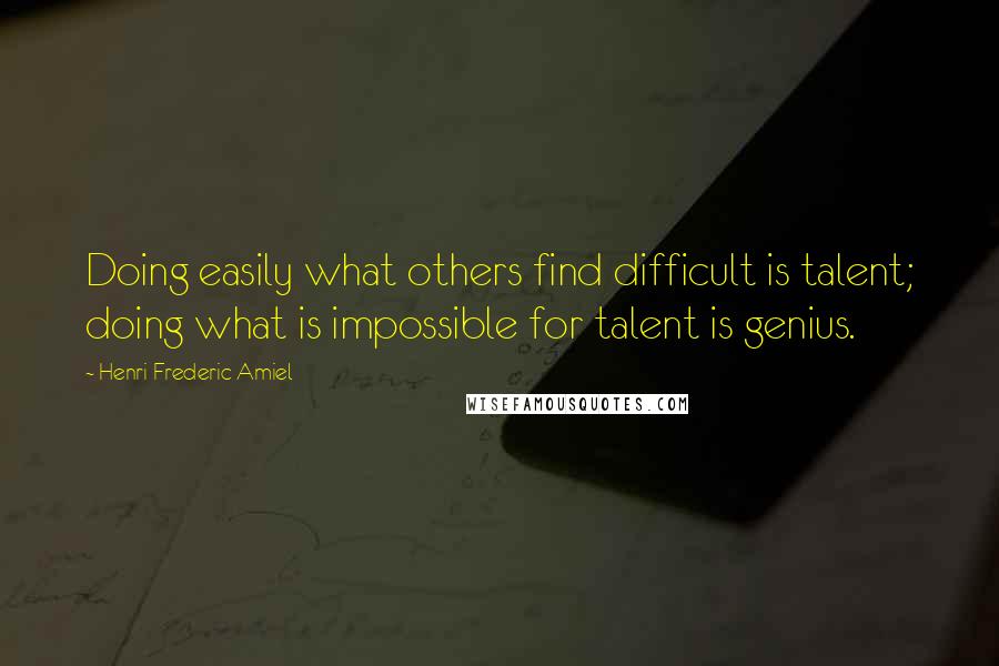 Henri Frederic Amiel quotes: Doing easily what others find difficult is talent; doing what is impossible for talent is genius. Henri Frederic Amiel quotes: Doing easily what others find difficult is talent; doing what is impossible for talent is genius.