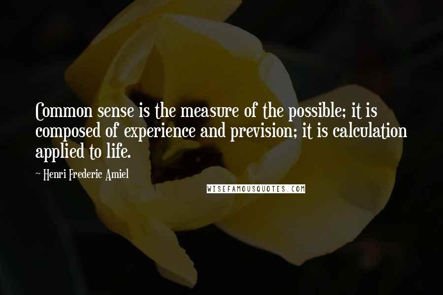 Henri Frederic Amiel quotes: Common sense is the measure of the possible; it is composed of experience and prevision; it is calculation applied to life.