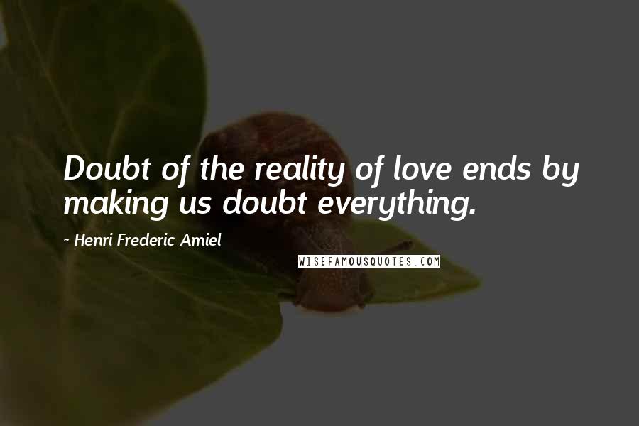 Henri Frederic Amiel quotes: Doubt of the reality of love ends by making us doubt everything. Henri Frederic Amiel quotes: Doubt of the reality of love ends by making us doubt everything.