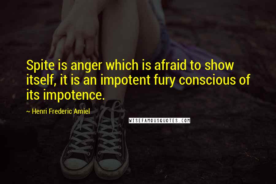 Henri Frederic Amiel quotes: Spite is anger which is afraid to show itself, it is an impotent fury conscious of its impotence.