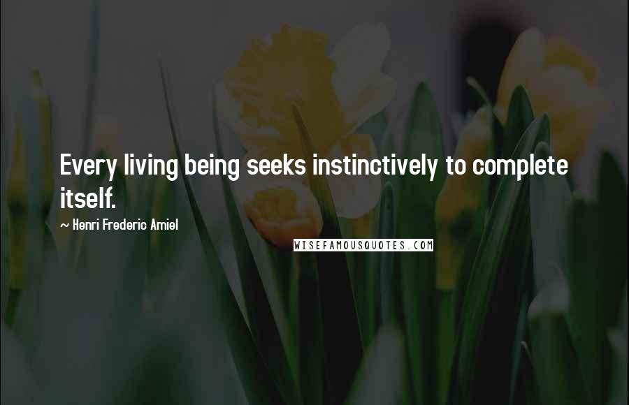 Henri Frederic Amiel quotes: Every living being seeks instinctively to complete itself. Henri Frederic Amiel quotes: Every living being seeks instinctively to complete itself.