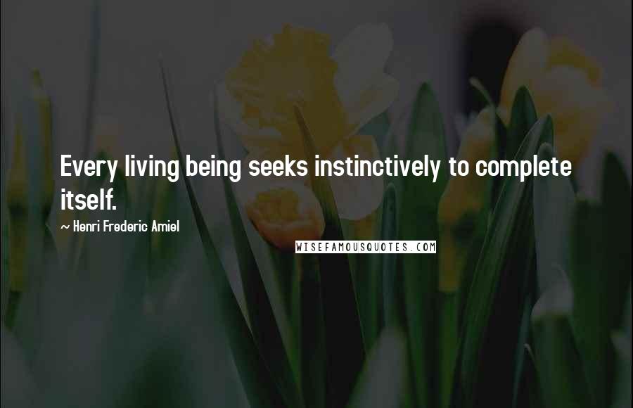 Henri Frederic Amiel quotes: Every living being seeks instinctively to complete itself.