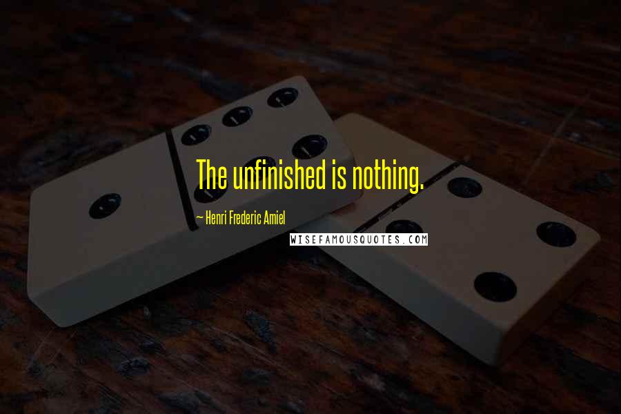 Henri Frederic Amiel quotes: The unfinished is nothing.