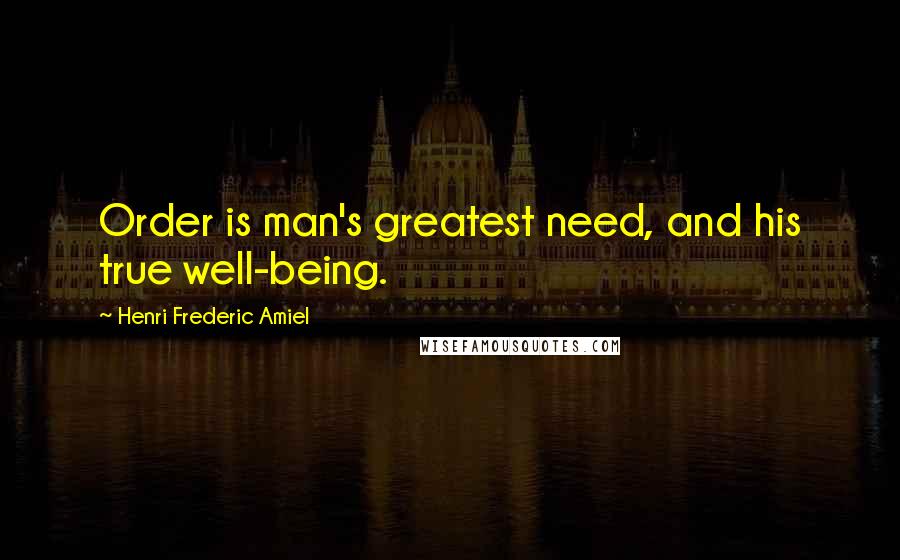 Henri Frederic Amiel quotes: Order is man's greatest need, and his true well-being.