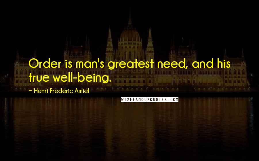 Henri Frederic Amiel quotes: Order is man's greatest need, and his true well-being. Henri Frederic Amiel quotes: Order is man's greatest need, and his true well-being.