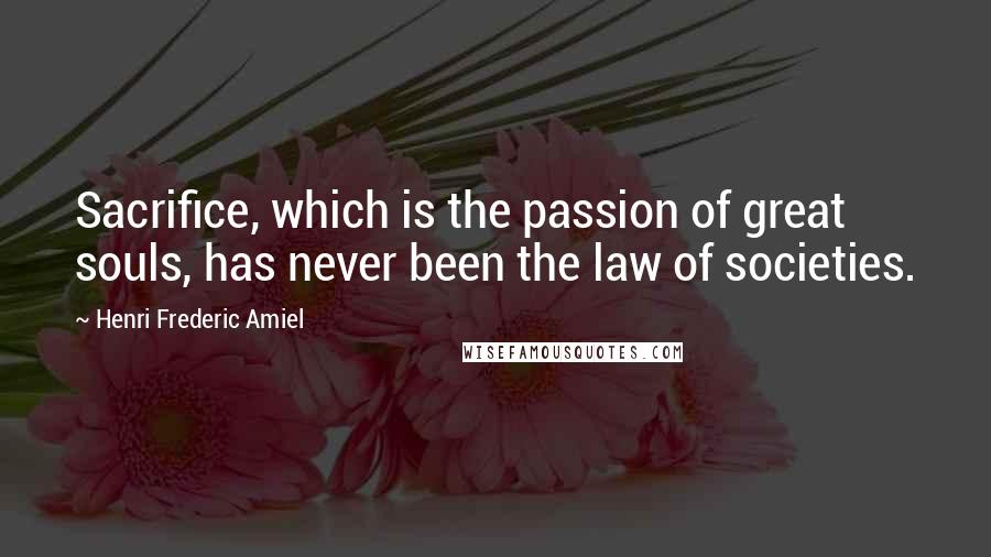 Henri Frederic Amiel quotes: Sacrifice, which is the passion of great souls, has never been the law of societies.