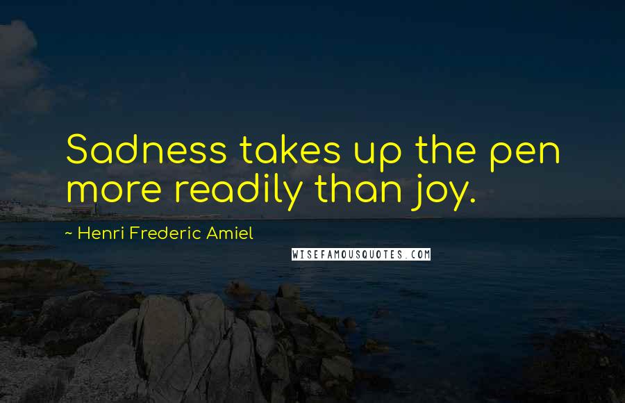 Henri Frederic Amiel quotes: Sadness takes up the pen more readily than joy.