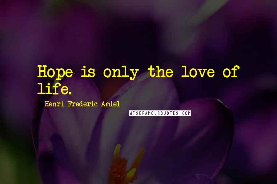 Henri Frederic Amiel quotes: Hope is only the love of life.